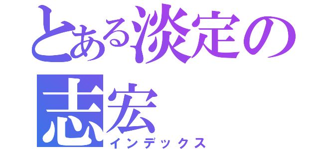 とある淡定の志宏（インデックス）