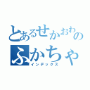 とあるせかおわのふかちゃん（インデックス）