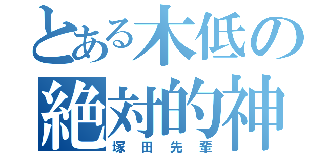 とある木低の絶対的神（塚田先輩）