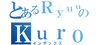 とあるＲｙｕｕのＫｕｒｏｎｏ（インデックス）