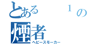 とある  １   ５の煙者（ヘビースモーカー）