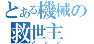 とある機械の救世主（メシア）