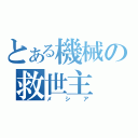 とある機械の救世主（メシア）