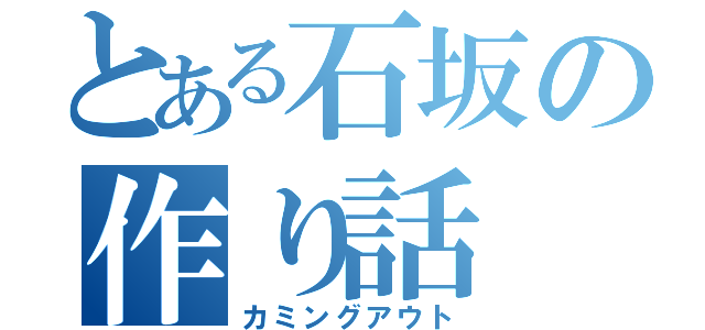 とある石坂の作り話（カミングアウト）