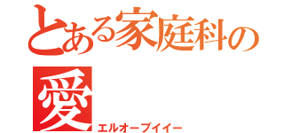 とある家庭科の愛（エルオーブイイー）