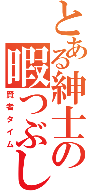 とある紳士の暇つぶし（賢者タイム）