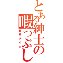 とある紳士の暇つぶし（賢者タイム）