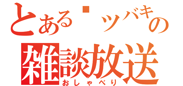 とある❀ツバキ❀の雑談放送（おしゃべり）