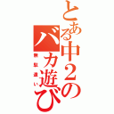 とある中２のバカ遊び（無駄遣い）