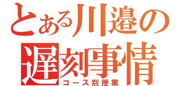 とある川邉の遅刻事情（コース別授業）