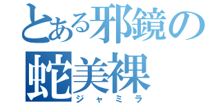 とある邪鏡の蛇美裸（ジャミラ）