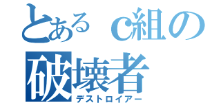 とあるｃ組の破壊者（デストロイアー）