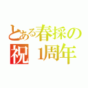 とある春採の祝１周年（）