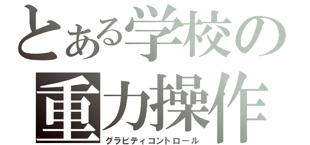 とある学校の重力操作（グラビティコントロール）