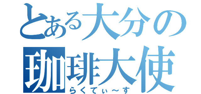 とある大分の珈琲大使（らくてぃ～す）