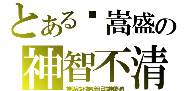 とある黃嵩盛の神智不清（神經病是不會同意自己是神經病的）