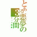 とある悪夢の３分間Ⅱ（マーユ現象）