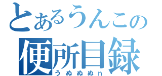 とあるうんこの便所目録（うぬぬぬｎ）