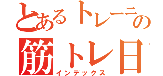 とあるトレーニーの筋トレ日記（インデックス）