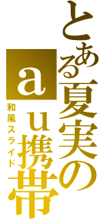 とある夏実のａｕ携帯（和風スライド）