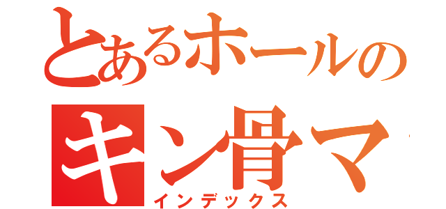 とあるホールのキン骨マン（インデックス）