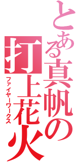 とある真帆の打上花火（ファイヤーワークス）