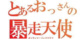 とあるおっさん達の暴走天使（オッサンツーリングクラブ）