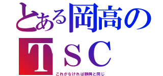 とある岡高のＴＳＣ（これがなければ静岡と同じ）