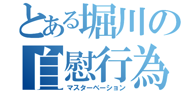 とある堀川の自慰行為（マスターベーション）