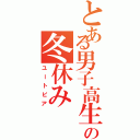 とある男子高生の冬休み（ユートピア）