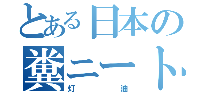 とある日本の糞ニート（灯油）