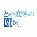 とある変態の姉妹（シスターズ）