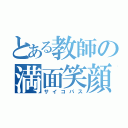 とある教師の満面笑顔（サイコパス）