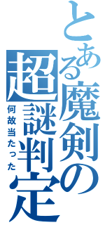 とある魔剣の超謎判定（何故当たった）