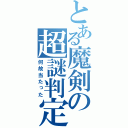 とある魔剣の超謎判定（何故当たった）