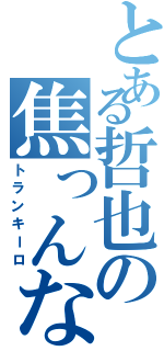 とある哲也の焦っんなよ（トランキーロ）