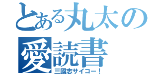 とある丸太の愛読書（三國志サイコー！）