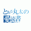 とある丸太の愛読書（三國志サイコー！）