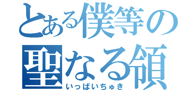 とある僕等の聖なる領域（いっぱいちゅき）