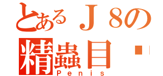 とあるＪ８の精蟲目錄（Ｐｅｎｉｓ）