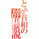 とある首相の辞任演説（もうだめぽ）