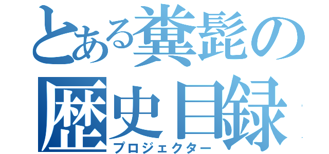 とある糞髭の歴史目録（プロジェクター）