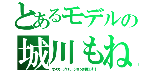 とあるモデルの城川もね（オスカープロモーション所属です！）