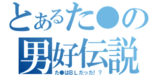 とあるた●の男好伝説（た●はＢＬだった！？）