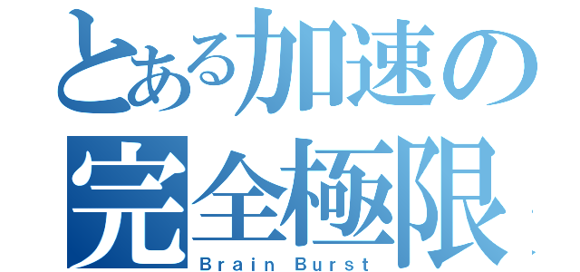 とある加速の完全極限（Ｂｒａｉｎ Ｂｕｒｓｔ）