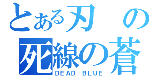 とある刃の死線の蒼（ＤＥＡＤ　ＢＬＵＥ）