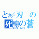 とある刃の死線の蒼（ＤＥＡＤ　ＢＬＵＥ）