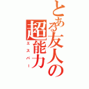 とある友人の超能力（エスパー）