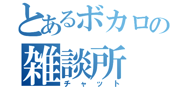 とあるボカロの雑談所（チャット）