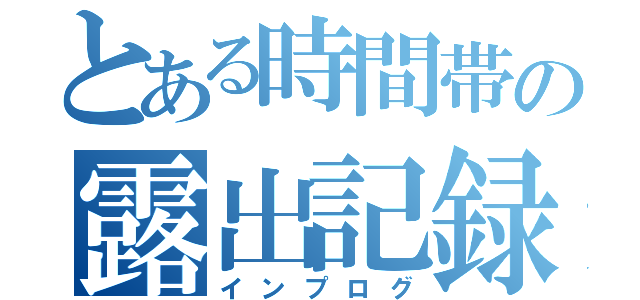 とある時間帯の露出記録（インプログ）